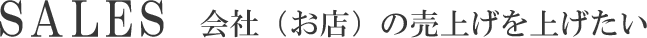 SALES 会社（お店）の売上を上げたい！